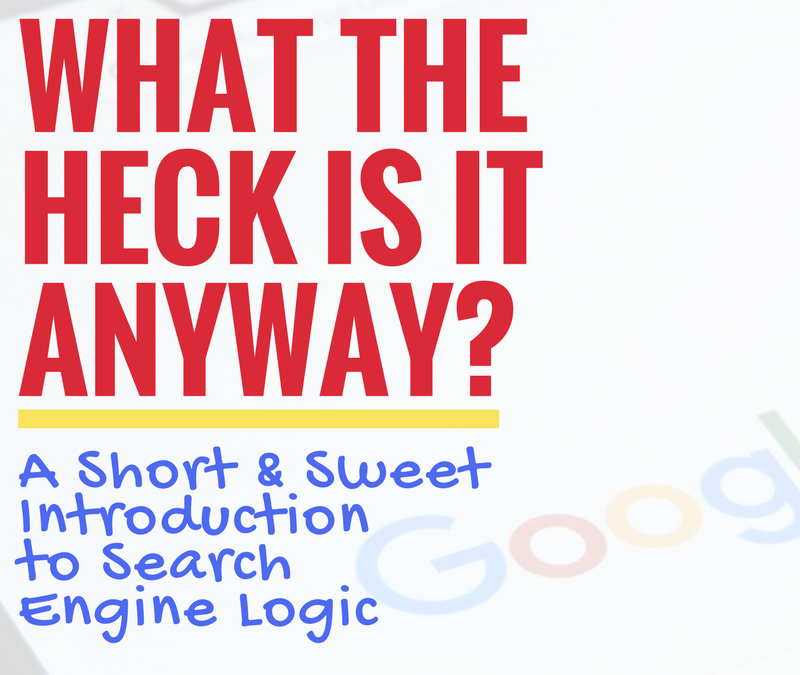 WHAT THE HECK IS IT ANYWAY? A Short And Sweet Introduction To Search Engine Logic